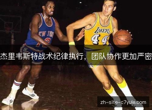 杰里韦斯特战术纪律执行，团队协作更加严密